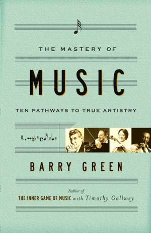 The Mastery of Music: Ten Pathways to True Artistry de Barry Green