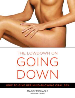 The Lowdown On Going Down: How to Give Her Mind-Blowing Oral Sex de Marcy Michaels