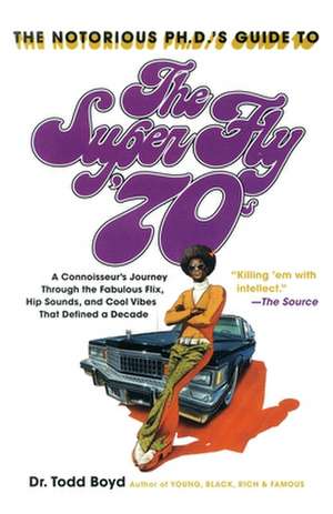 The Notorious PH.D.'s Guide to the Super Fly '70s: A Connoisseur's Journey Through the Fabulous Flix, Hip Sounds, and Cool Vibes That Defined a Decade de Todd Boyd