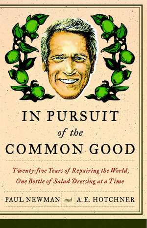 In Pursuit of the Common Good: Twenty-Five Years of Improving the World, One Bottle of Salad Dressing at a Time de A E Hotchner