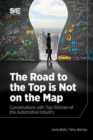 The Road to the Top is Not on the Map: Conversations with Top Women of the Automotive Industry de Carla Bailo