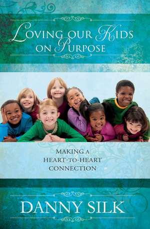 Loving Our Kids on Purpose: Making a Heart-To-Heart Connection de Danny Silk