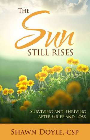 The Sun Still Rises: Surviving and Thriving After Grief and Loss de Shawn Doyle