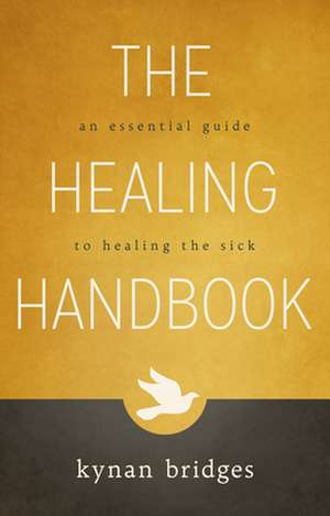 The Healing Handbook: An Essential Guide to Healing the Sick de Kynan Bridges