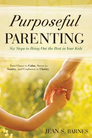 Purposeful Parenting: Six Steps to Bring Out the Best in Your Kids de Jean Barnes