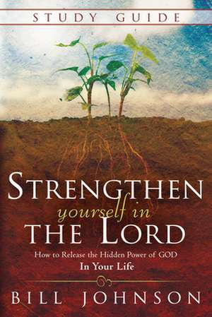 Strengthen Yourself in the Lord Study Guide: How to Release the Hidden Power of God in Your Life de Bill Johnson