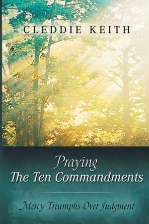 Praying the Ten Commandments de Cleddie Keith