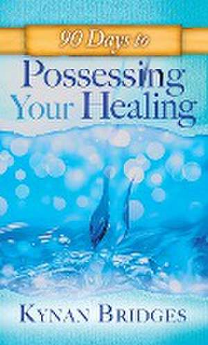 90 Days to Possessing Your Healing de Kaynen Bridges