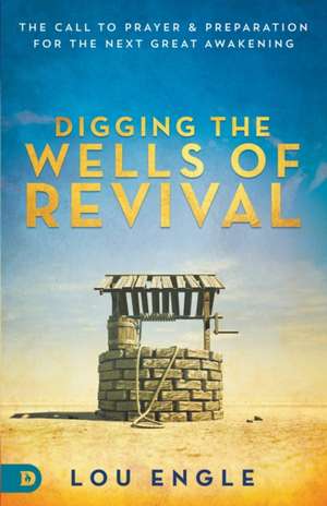 Digging the Wells of Revival: The Call to Prayer and Preparation for the Next Great Awakening de Lou Engle