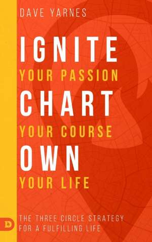 Ignite Your Passion Chart Your Course Own Your Life de Dave Yarnes