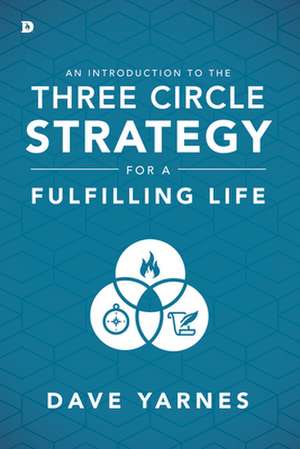 An Introduction to the Three Circle Strategy for a Fulfilling Life de Dave Yarnes