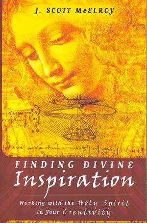 Finding Divine Inspiration: Working with the Holy Spirit in Your Creativity de J. Scott McElroy