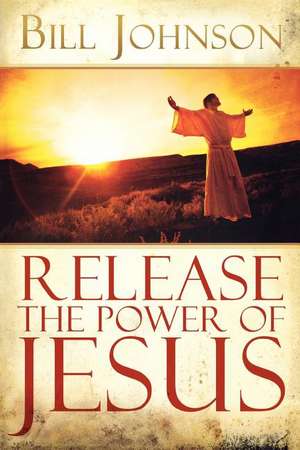 Release the Power of Jesus de Bill Johnson