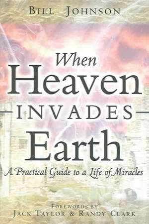When Heaven Invades Earth de Bill Johnson