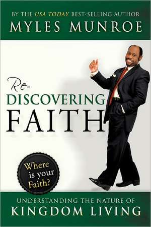 Rediscovering Faith: Understanding the Nature of Kingdom Living de Myles Munroe