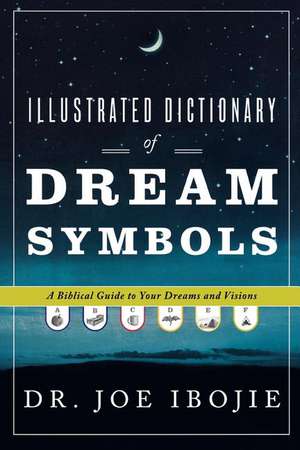 Illustrated Dictionary of Dream Symbols: A Biblical Guide to Your Dreams and Visions de Joe Ibojie