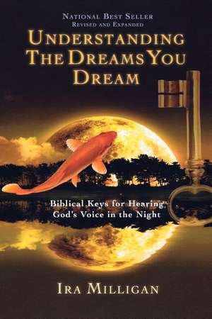 Understanding the Dreams You Dream: Biblical Keys for Hearing God's Voice in the Night de Ira Milligan