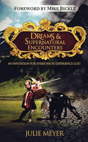 Dreams & Supernatural Encounters: An Invitation for Everyone to Experience God de Julie Meyer