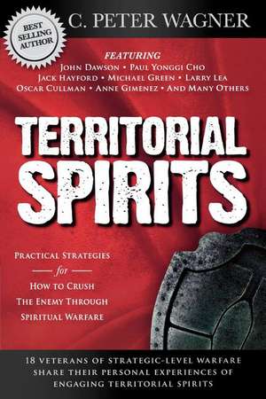 Territorial Spirits: Practical Strategies for How to Crush the Enemy Through Spiritual Warfare de C. Peter Wagner