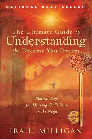 The Ultimate Guide to Understanding the Dreams You Dream: Biblical Keys for Hearing God's Voice in the Night de Ira Milligan