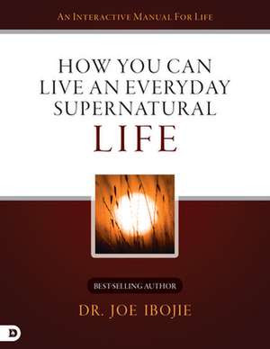 How You Can Live an Everyday Supernatural Life de Joe Ibojie