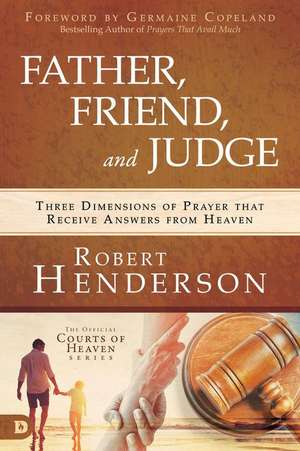 Father, Friend, and Judge: Three Dimensions of Prayer That Receive Answers from Heaven de Robert Henderson