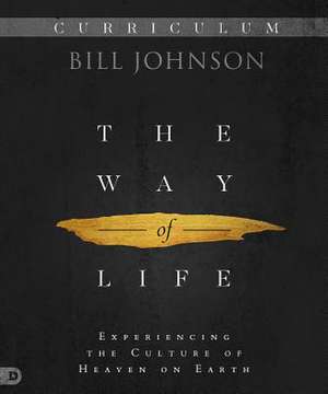 The Way of Life Curriculum: Experiencing the Culture of Heaven on Earth de Bill Johnson