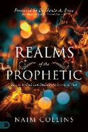 Realms of the Prophetic: Keys to Unlock and Declare the Secrets of God de Naim Collins