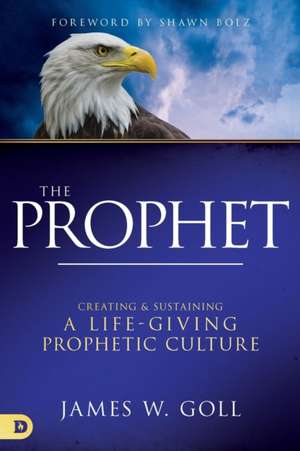 The Prophet: Creating and Sustaining a Life-Giving Prophetic Culture de James W. Goll