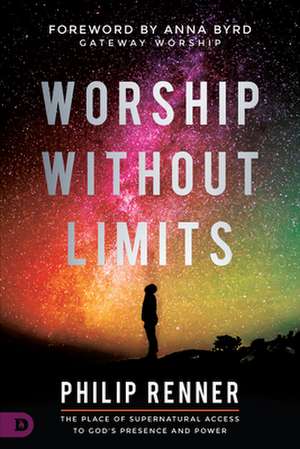 Worship Without Limits: The Place of Supernatural Access to God's Presence and Power de Philip Renner