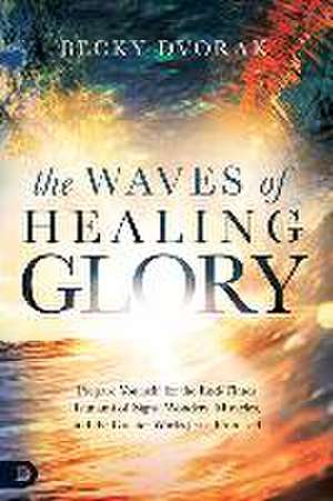 The Waves of Healing Glory: Prepare Yourself for the End-Times Tsunami of Signs, Wonders, Miracles, and the Greater Works Jesus Promised de Becky Dvorak