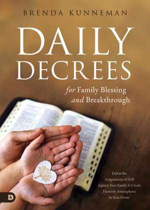 Daily Decrees for Family Blessing and Breakthrough: Defeat the Assignments of Hell Against Your Family and Create Heavenly Atmospheres in Your Home de Brenda Kunneman