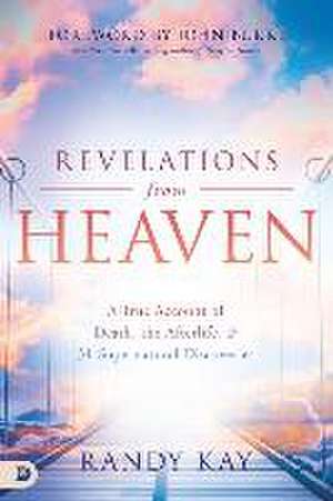 Revelations from Heaven: A True Account of Death, the Afterlife, and 31 Supernatural Discoveries de Randy Kay