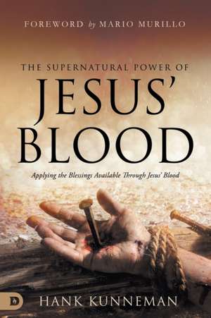 The Supernatural Power of Jesus' Blood de Hank Kunneman