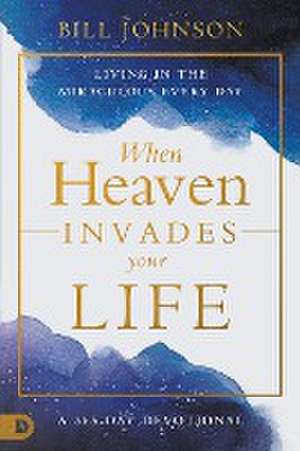 When Heaven Invades Your Life de Bill Johnson