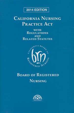 California Nursing Practice ACT 2014 with Regulations and Related Statutes [With CDROM] de Board of Registered Nursing