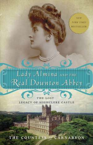 Lady Almina and the Real Downton Abbey: The Lost Legacy of Highclere Castle de Fiona Carnarvon