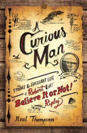 A Curious Man: The Strange and Brilliant Life of Robert "Believe It or Not!" Ripley de Neal Thompson