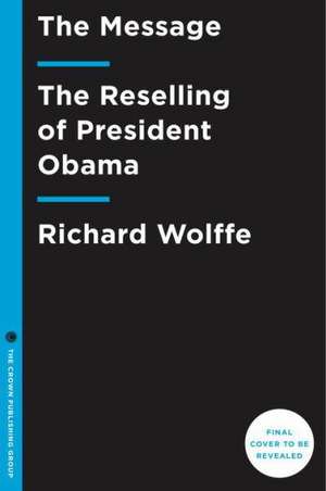 The Message: The Reselling of President Obama de Richard Wolffe