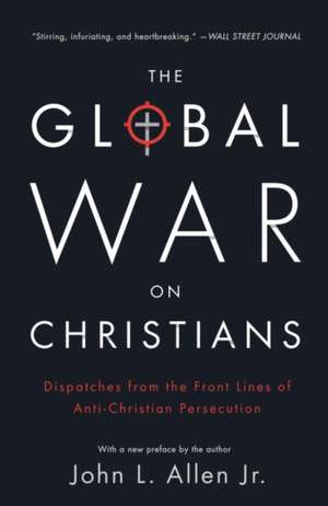 The Global War on Christians: Dispatches from the Front Lines of Anti-Christian Persecution de John L. jr. Allen