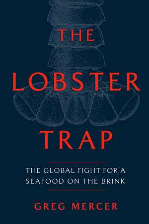 The Lobster Trap: The Global Fight for a Seafood on the Brink de Greg Mercer
