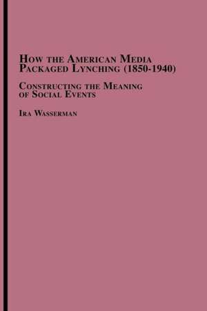 How the American Media Packaged Lynching 1850-1940 de Ira Wasserman