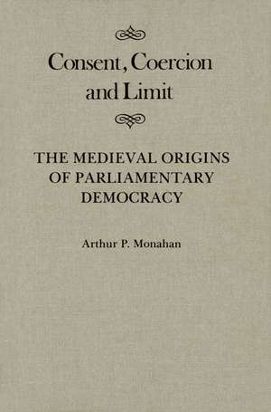 Consent, Coercion, and Limit: The Medieval Origins of Parliamentary Democracy de Arthur P. Monahan