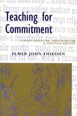 Teaching for Commitment: Liberal Education, Indoctrination, and Christian Nurture de Elmer John Thiessen