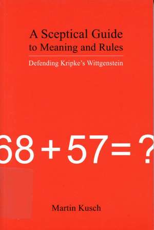 A Sceptical Guide to Meaning and Rules: Defending Kripke's Wittgenstein de Martin Kusch