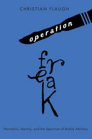 Operation Freak: Narrative, Identity, and the Spectrum of Bodily Abilities de Christian Flaugh