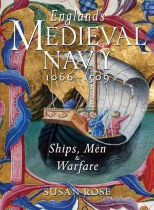 England's Medieval Navy, 1066-1509: Ships, Men, and Warfare de Susan Rose