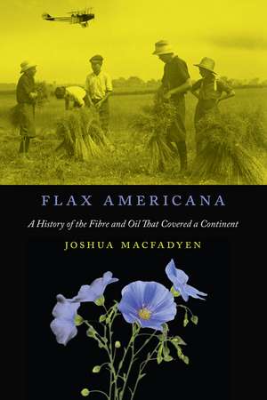 Flax Americana: A History of the Fibre and Oil that Covered a Continent de Joshua MacFadyen
