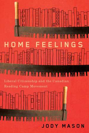 Home Feelings: Liberal Citizenship and the Canadian Reading Camp Movement de Jody Mason