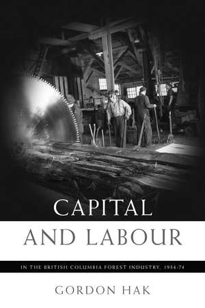 Capital and Labour in the British Columbia Forest Industry, 1934-74 de Gordon Hak